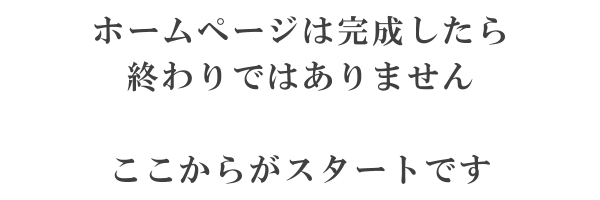 ホームページは完成したら終わりではありません、ここからがスタートです